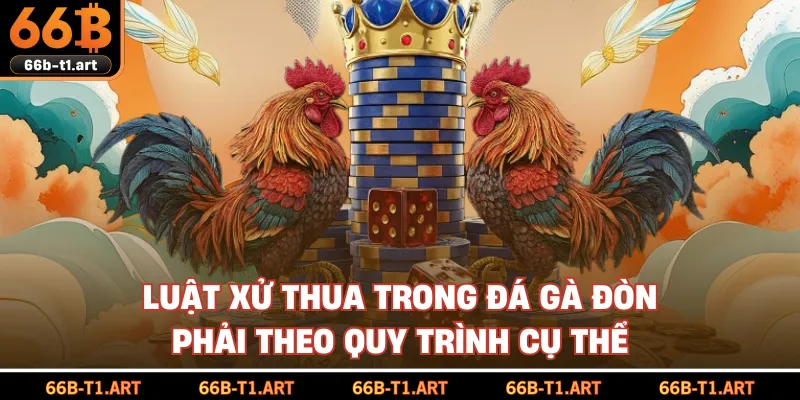 Luật Xử Thua Trong Đá Gà Đòn Phải Theo Quy Trình Cụ Thể