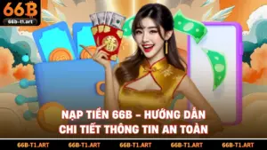 Nạp Tiền 66B - Hướng Dẫn Chi Tiết Thông Tin An Toàn